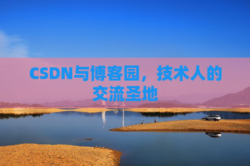 CSDN与博客园,技术人的交流圣地 CSDN与博客园,技术人的交流圣地